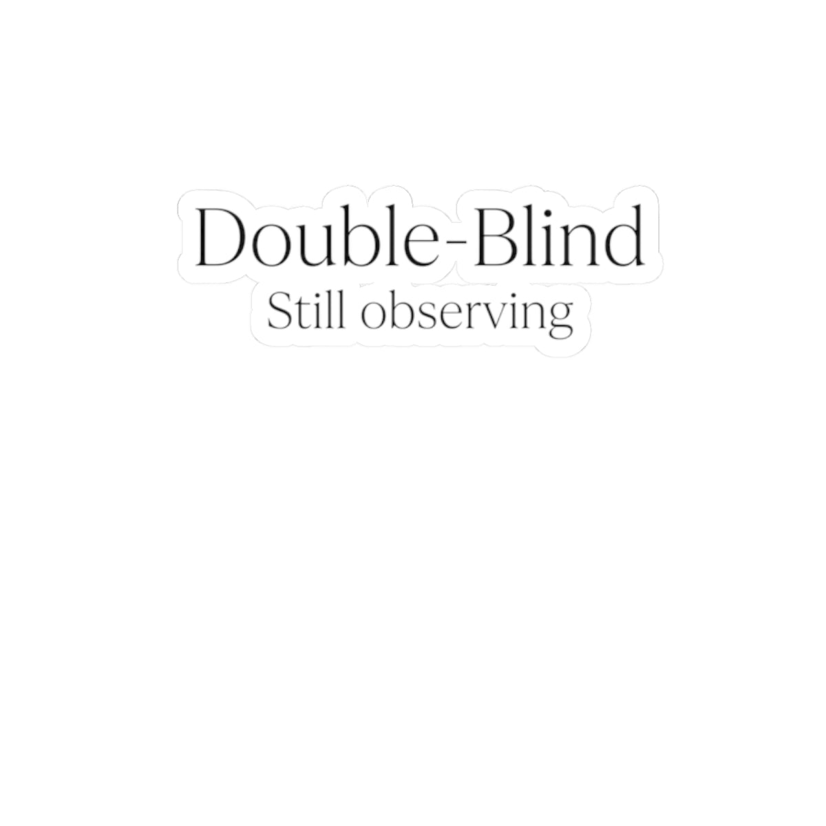 Double-Blind Still Observing Sticker — Minimal Typographic Kiss-Cut Decal